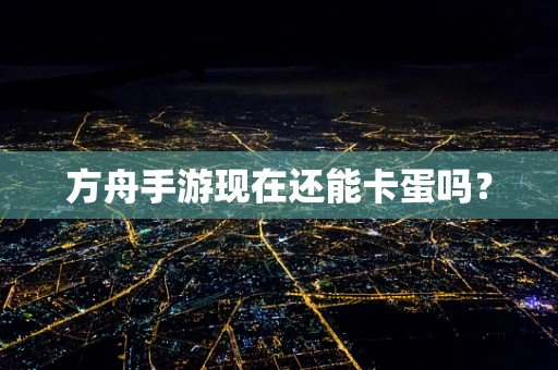 方舟手游现在还能卡蛋吗？
