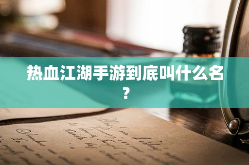 热血江湖手游到底叫什么名？