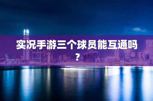 实况手游三个球员能互通吗？