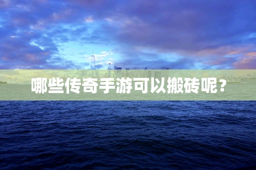 哪些传奇手游可以搬砖呢？