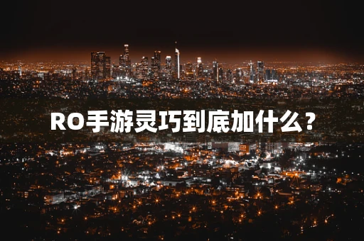 RO手游灵巧到底加什么？