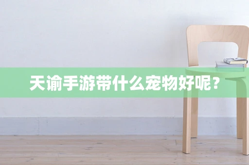 天谕手游带什么宠物好呢？