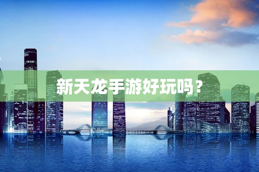 新天龙手游好玩吗？