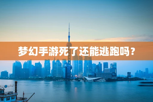 梦幻手游死了还能逃跑吗？
