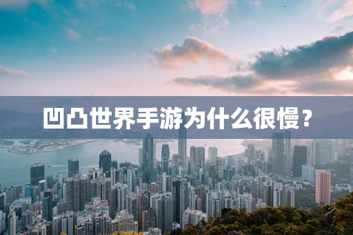 凹凸世界手游为什么很慢？