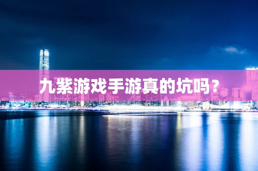 九紫游戏手游真的坑吗？