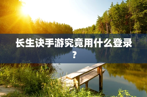 长生诀手游究竟用什么登录？