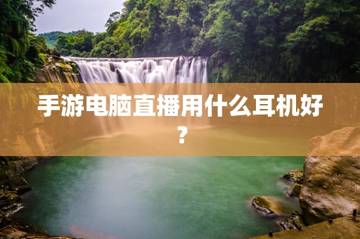 手游电脑直播用什么耳机好？