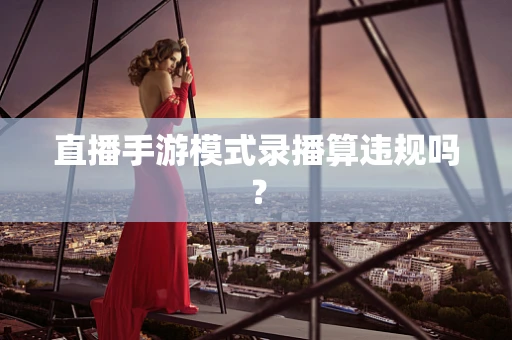 直播手游模式录播算违规吗？