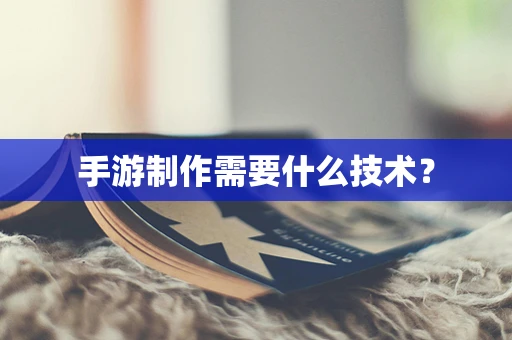 手游制作需要什么技术？