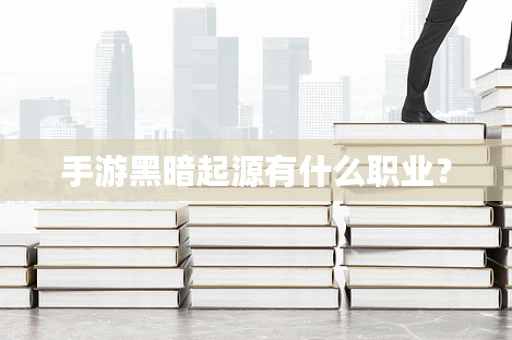 手游黑暗起源有什么职业？