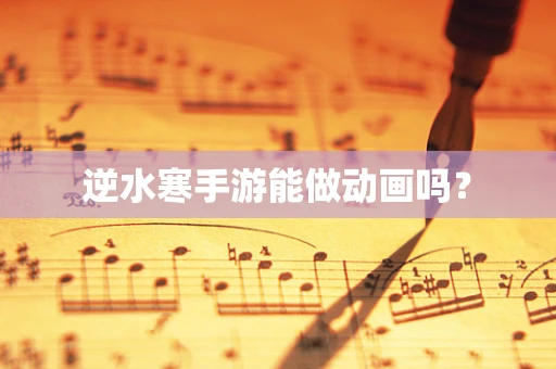 逆水寒手游能做动画吗？