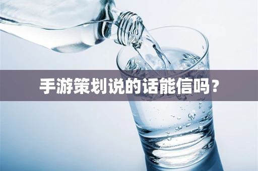 手游策划说的话能信吗？