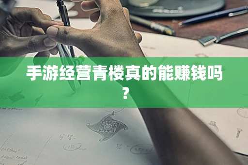 手游经营青楼真的能赚钱吗？