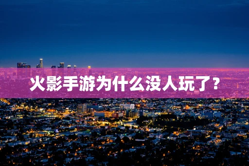 火影手游为什么没人玩了？