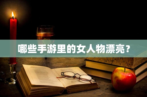 哪些手游里的女人物漂亮？