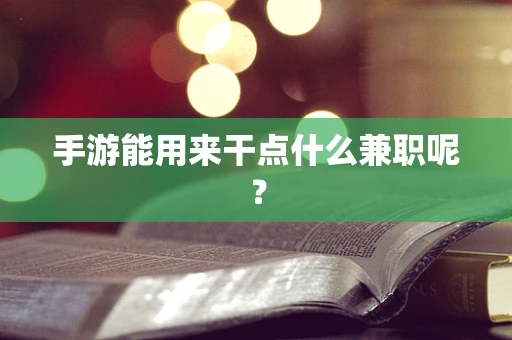 手游能用来干点什么兼职呢？