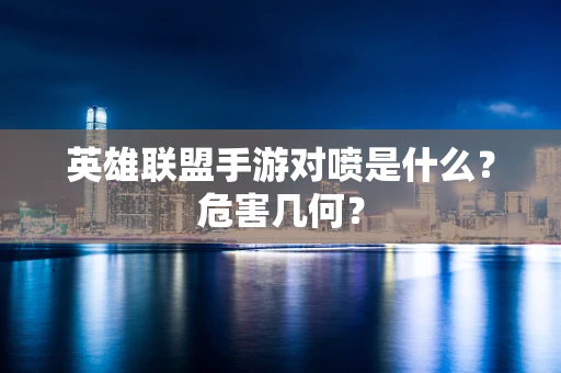 英雄联盟手游对喷是什么？危害几何？
