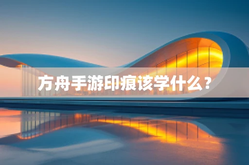 方舟手游印痕该学什么？