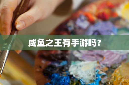 咸鱼之王有手游吗？