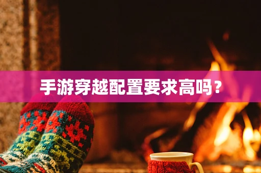 手游穿越配置要求高吗？