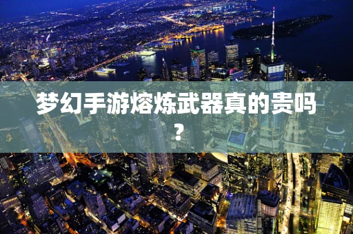 梦幻手游熔炼武器真的贵吗？