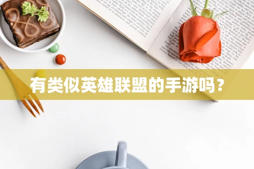 有类似英雄联盟的手游吗？