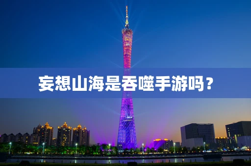 妄想山海是吞噬手游吗？