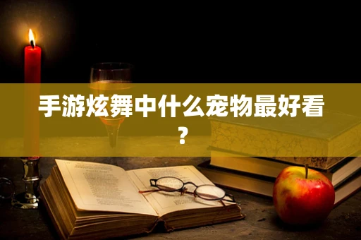 手游炫舞中什么宠物最好看？