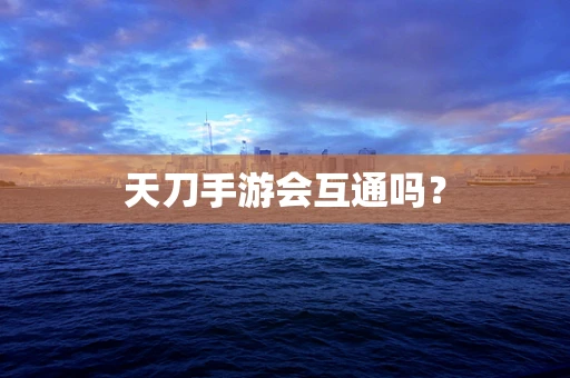 天刀手游会互通吗？