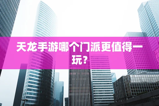 天龙手游哪个门派更值得一玩？