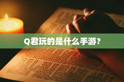 Q君玩的是什么手游？