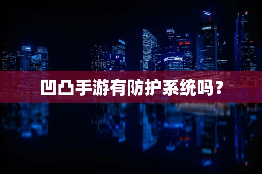 凹凸手游有防护系统吗？