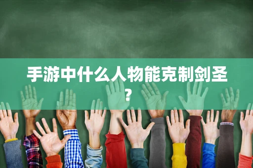 手游中什么人物能克制剑圣？
