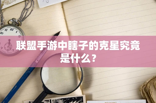联盟手游中瞎子的克星究竟是什么？
