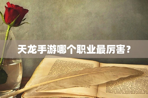 天龙手游哪个职业最厉害？