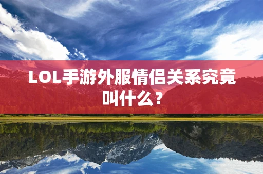 LOL手游外服情侣关系究竟叫什么？