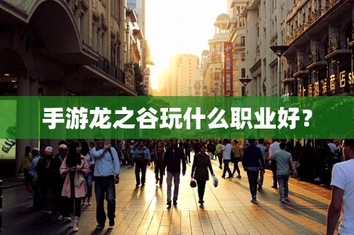 手游龙之谷玩什么职业好？