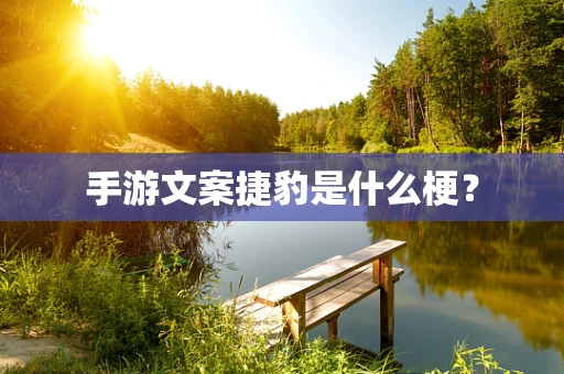 手游文案捷豹是什么梗？