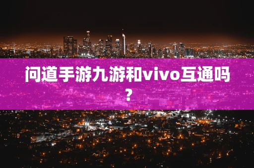 问道手游九游和vivo互通吗？