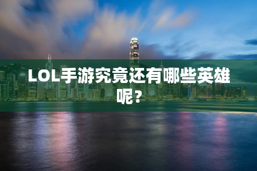 LOL手游究竟还有哪些英雄呢？