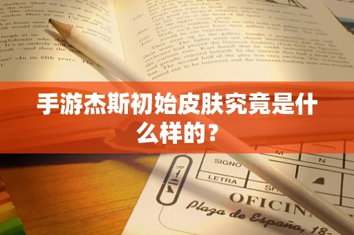 手游杰斯初始皮肤究竟是什么样的？