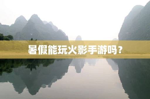 暑假能玩火影手游吗？