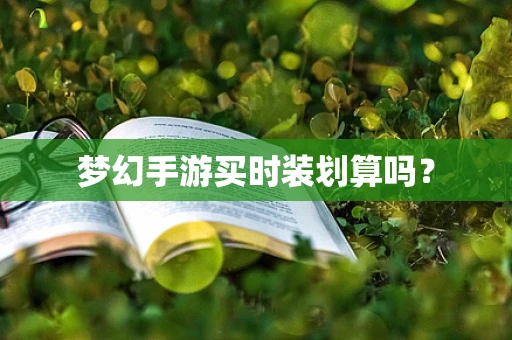 梦幻手游买时装划算吗？