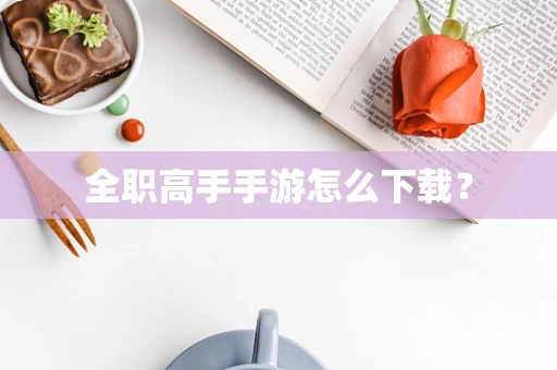 全职高手手游怎么下载？