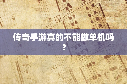 传奇手游真的不能做单机吗？