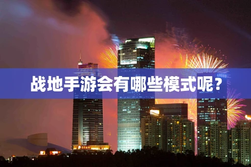 战地手游会有哪些模式呢？