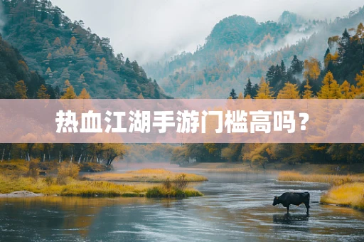 热血江湖手游门槛高吗？