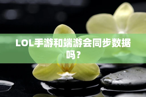 LOL手游和端游会同步数据吗？