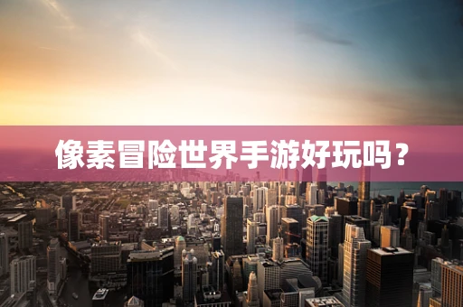 像素冒险世界手游好玩吗？